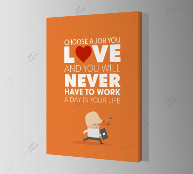 Choose A Job Love And You Will Never Have To Work A Day In Your Life
